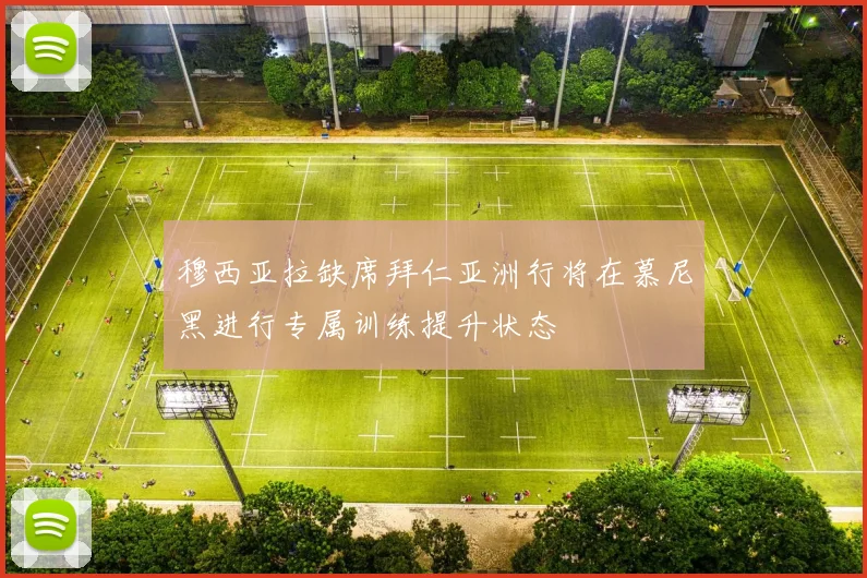 穆西亚拉缺席拜仁亚洲行将在慕尼黑进行专属训练提升状态