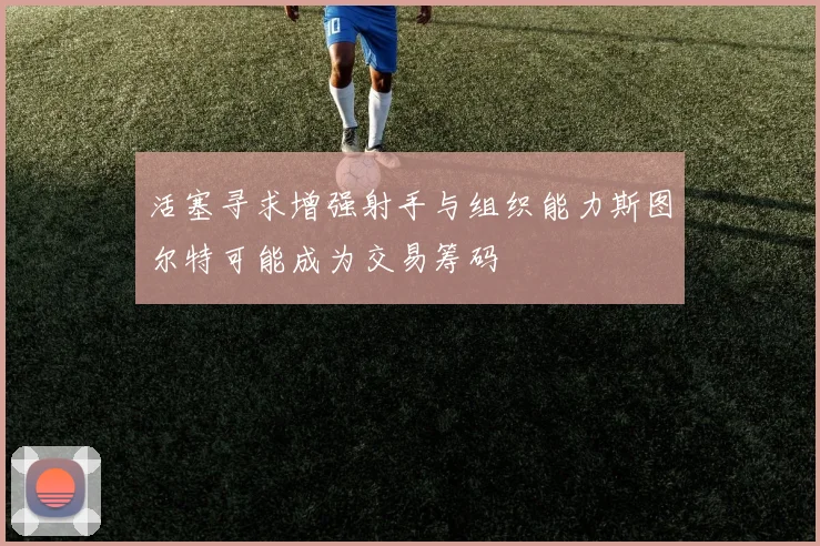 活塞寻求增强射手与组织能力斯图尔特可能成为交易筹码