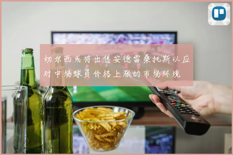 切尔西或将出售安德雷桑托斯以应对中场球员价格上涨的市场环境