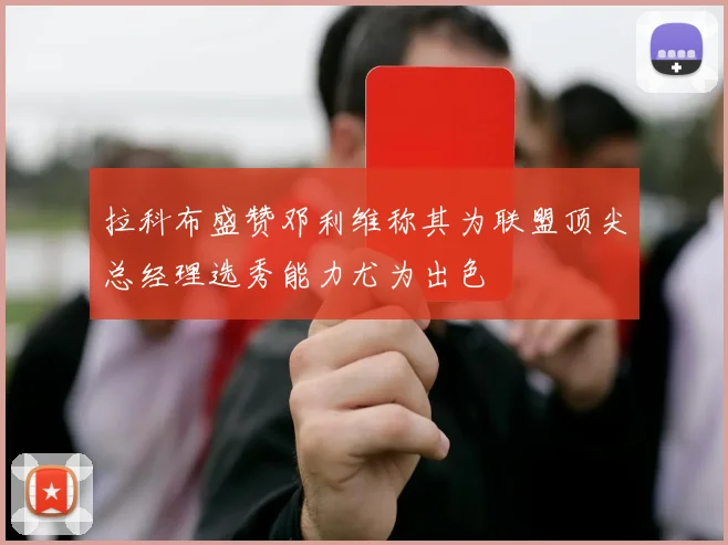 拉科布盛赞邓利维称其为联盟顶尖总经理选秀能力尤为出色