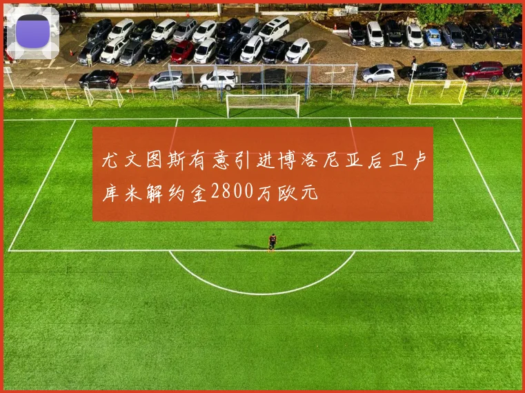 尤文图斯有意引进博洛尼亚后卫卢库米解约金2800万欧元