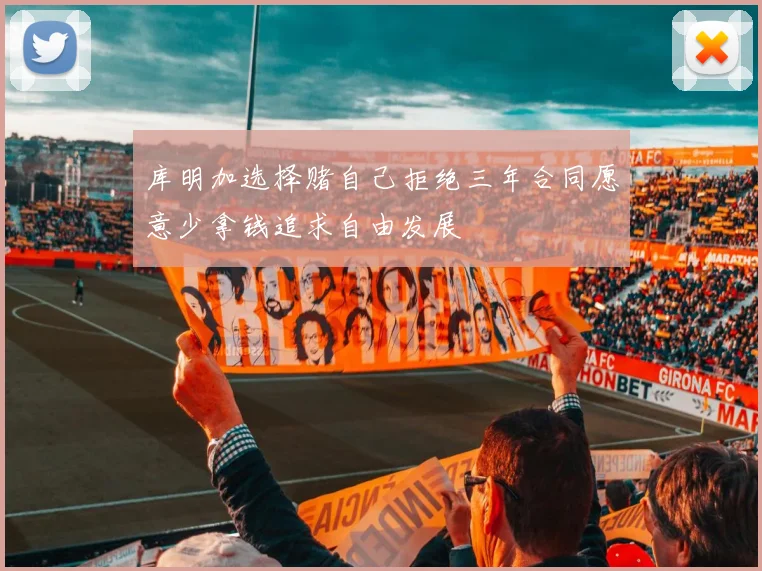 库明加选择赌自己拒绝三年合同愿意少拿钱追求自由发展