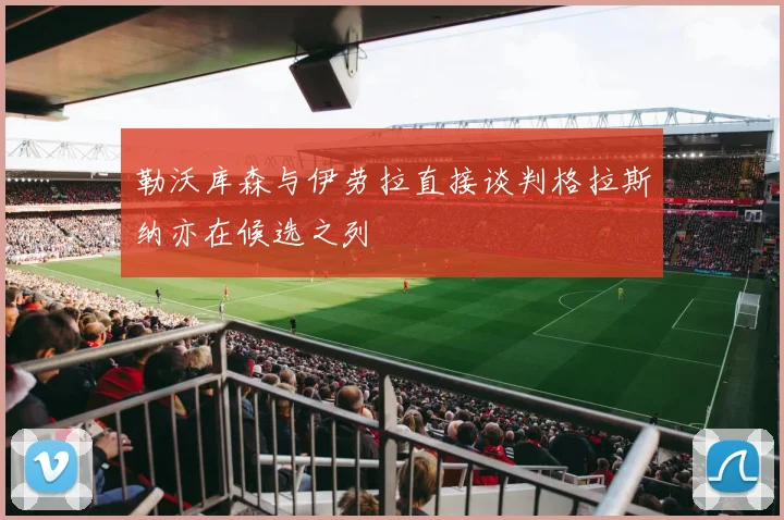 勒沃库森与伊劳拉直接谈判格拉斯纳亦在候选之列