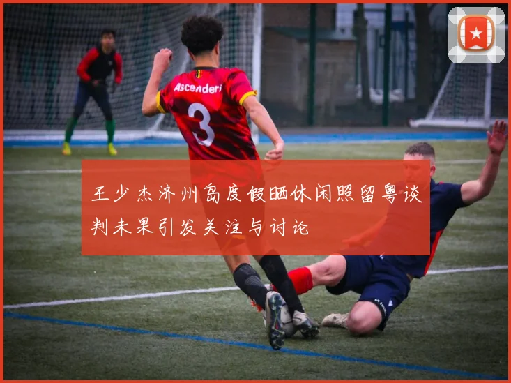 王少杰济州岛度假晒休闲照留粤谈判未果引发关注与讨论