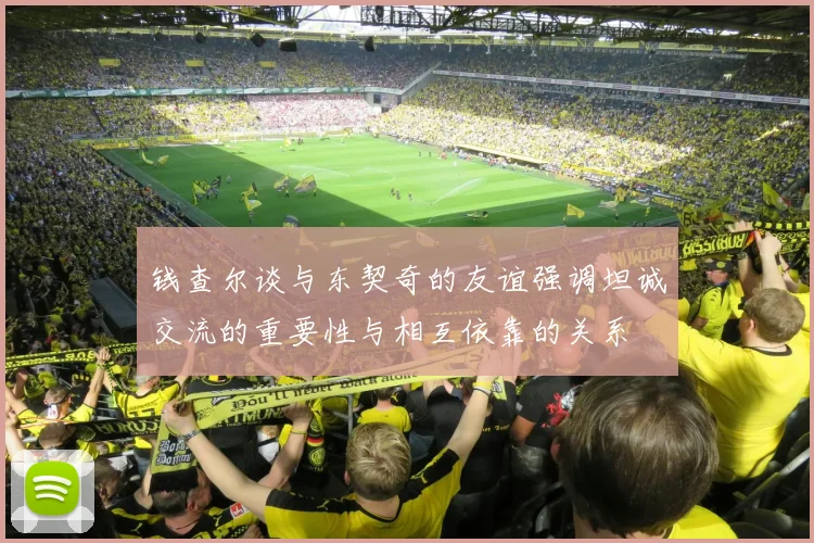 钱查尔谈与东契奇的友谊强调坦诚交流的重要性与相互依靠的关系